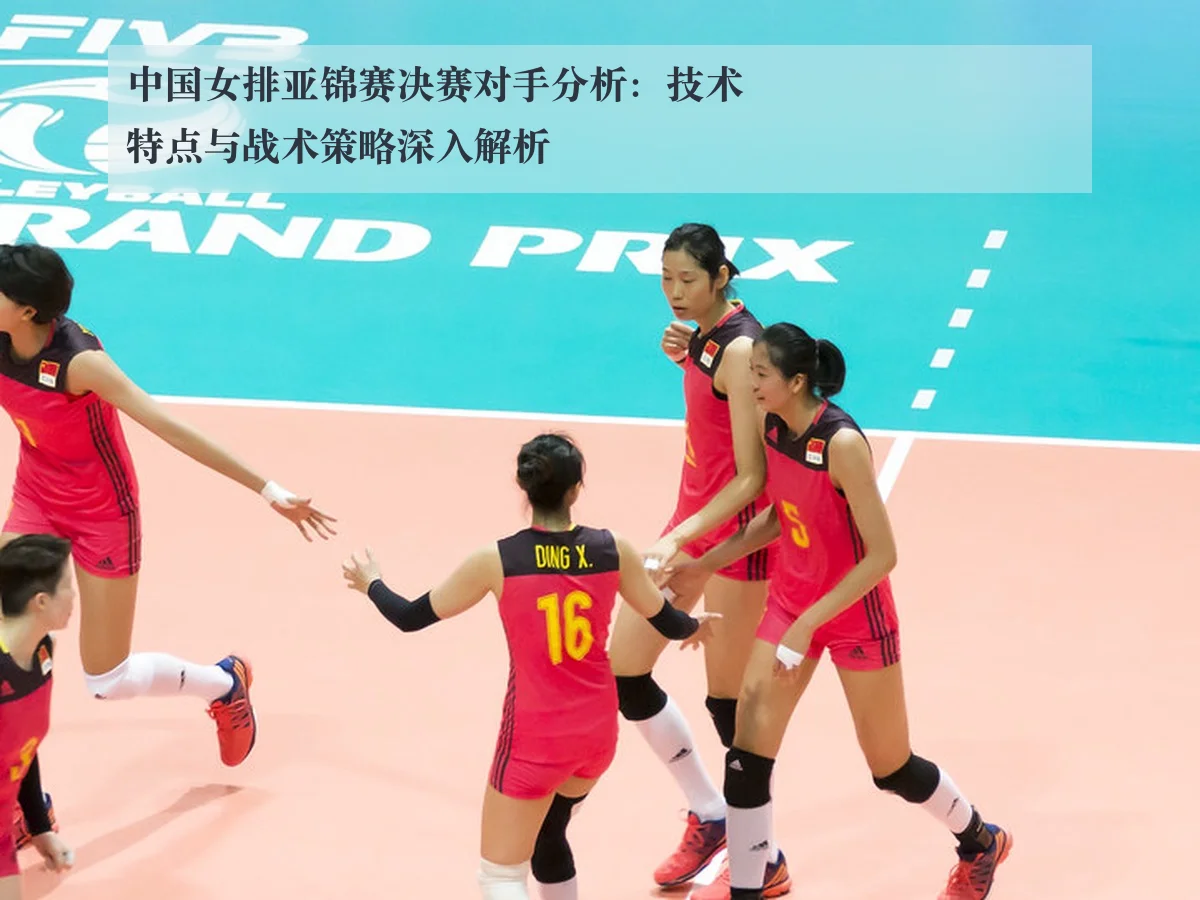中国女排亚锦赛决赛对手分析：技术特点与战术策略深入解析