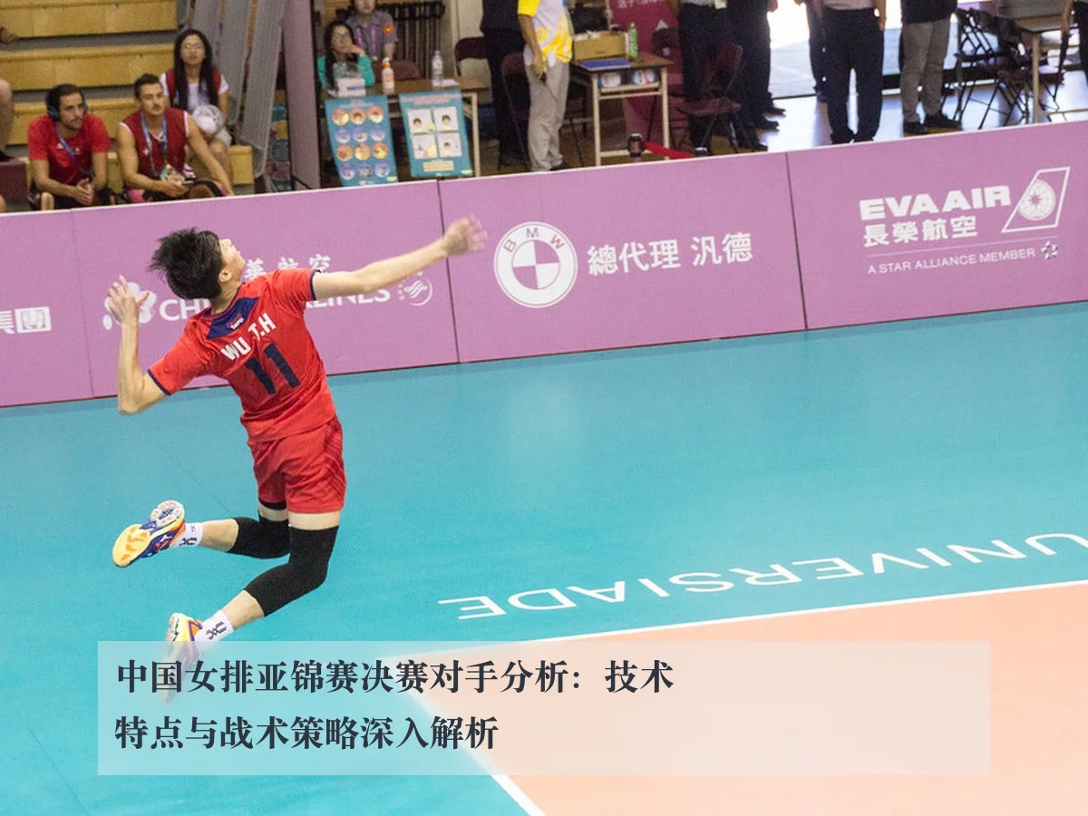 中国女排亚锦赛决赛对手分析：技术特点与战术策略深入解析